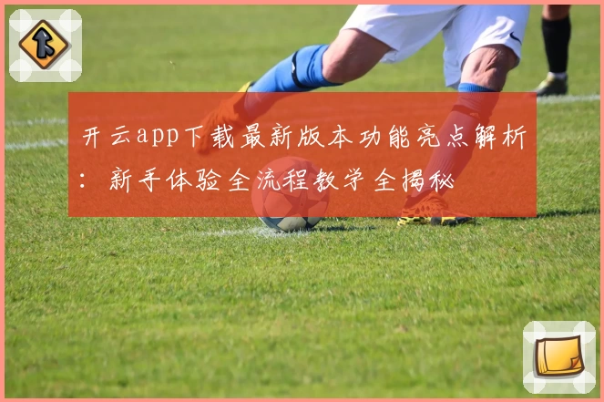 开云app下载最新版本功能亮点解析：新手体验全流程教学全揭秘