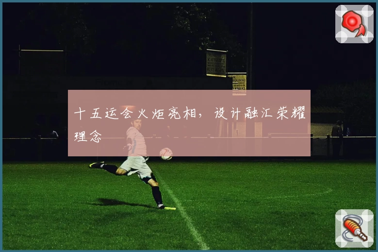 十五运会火炬亮相，设计融汇荣耀理念