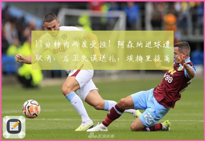 11分钟内两度受挫！阿森纳进球遭取消，后卫失误送礼，埃梅里技高一筹