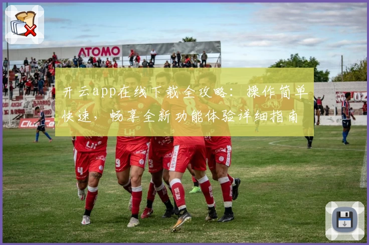 开云app在线下载全攻略：操作简单快速，畅享全新功能体验详细指南