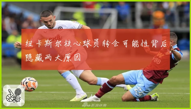 纽卡斯尔核心球员转会可能性背后隐藏两大原因