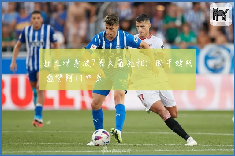 杜兰特身披7号火箭亮相：盼早续约 盛赞阿门申京