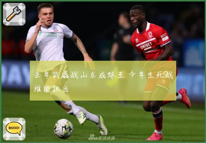 去年武磊战山东成球王 今年生死战谁能担当