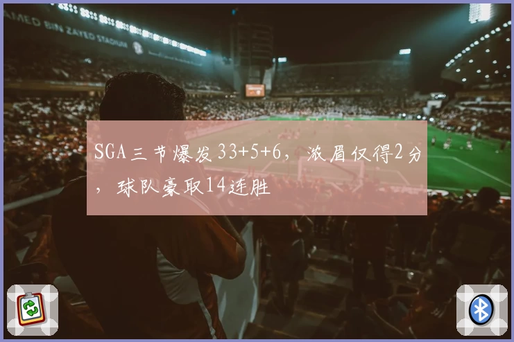 SGA三节爆发33+5+6，浓眉仅得2分，球队豪取14连胜