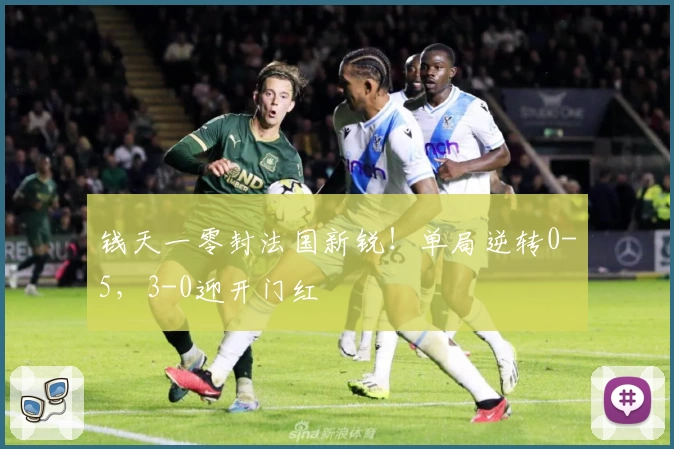 钱天一零封法国新锐！单局逆转0-5，3-0迎开门红