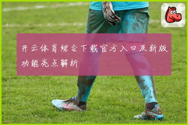 开云体育综合下载官方入口及新版功能亮点解析