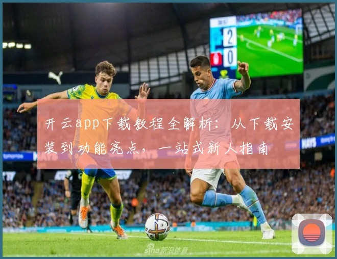 开云app下载教程全解析：从下载安装到功能亮点，一站式新人指南