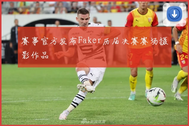 赛事官方发布Faker历届决赛赛场摄影作品