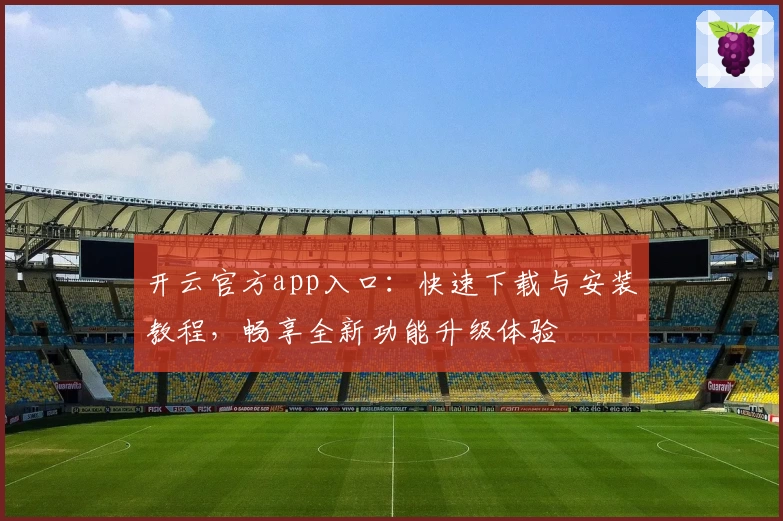 开云官方app入口：快速下载与安装教程，畅享全新功能升级体验