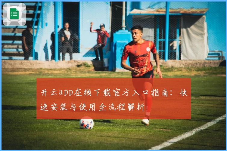 开云app在线下载官方入口指南：快速安装与使用全流程解析