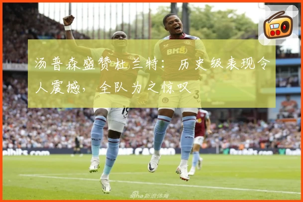 汤普森盛赞杜兰特：历史级表现令人震撼，全队为之惊叹