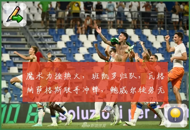 魔术力挫热火，班凯罗归队，瓦格纳萨格斯联手冲锋，鲍威尔徒劳无功
