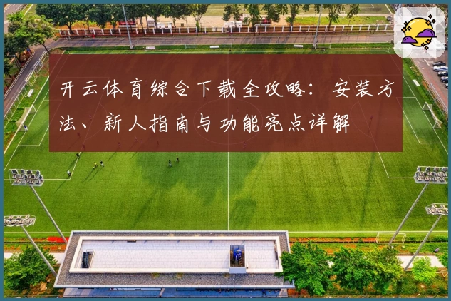 开云体育综合下载全攻略：安装方法、新人指南与功能亮点详解