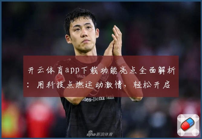 开云体育app下载功能亮点全面解析：用科技点燃运动激情，轻松开启掌上运动新体验