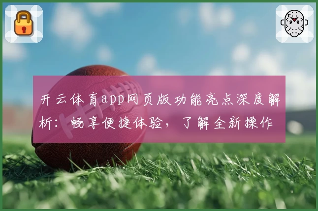 开云体育app网页版功能亮点深度解析：畅享便捷体验，了解全新操作指南
